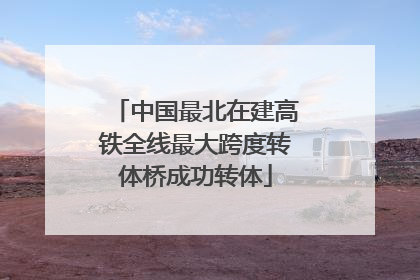 中国最北在建高铁全线最大跨度转体桥成功转体